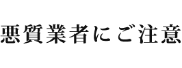 悪質業者にご注意